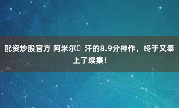 配资炒股官方 阿米尔・汗的8.9分神作，终于又奉上了续集！