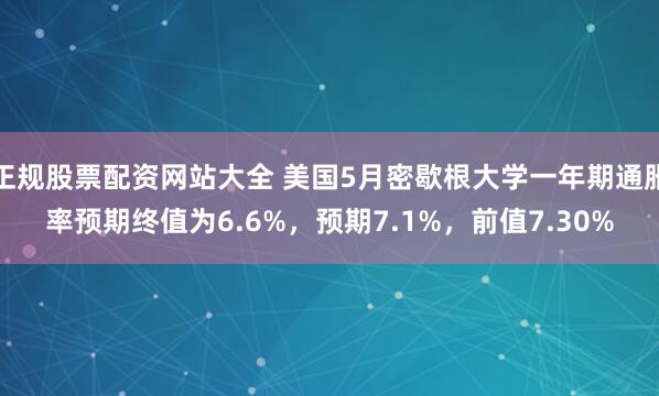 正规股票配资网站大全 美国5月密歇根大学一年期通胀率预期终值为6.6%，预期7.1%，前值7.30%