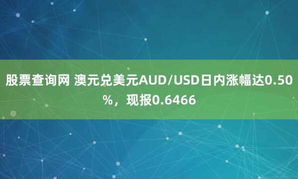 股票查询网 澳元兑美元AUD/USD日内涨幅达0.50%，现报0.6466