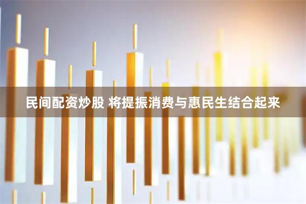 民间配资炒股 将提振消费与惠民生结合起来