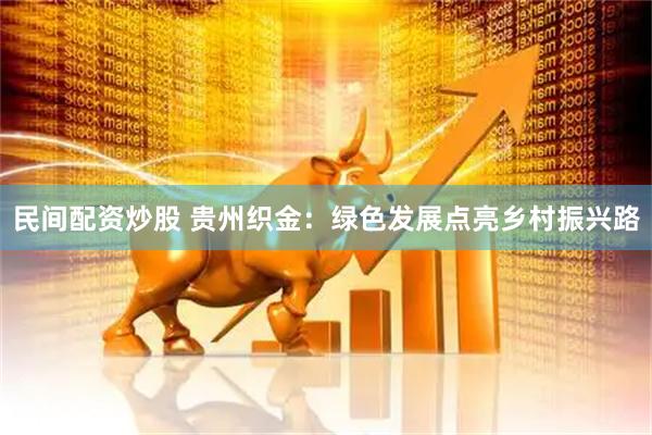 民间配资炒股 贵州织金：绿色发展点亮乡村振兴路