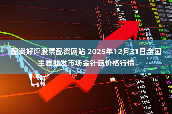 配资好评股票配资网站 2025年12月31日全国主要批发市场金针菇价格行情